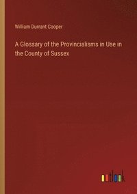 bokomslag A Glossary of the Provincialisms in Use in the County of Sussex