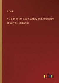 bokomslag Guide to the Town, Abbey and Antiquities of Bury St. Edmunds