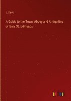 bokomslag A Guide to the Town, Abbey and Antiquities of Bury St. Edmunds