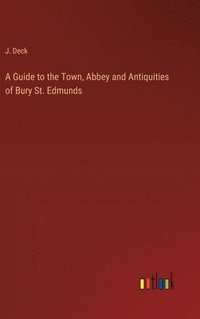 bokomslag Guide to the Town, Abbey and Antiquities of Bury St. Edmunds