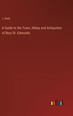bokomslag Guide to the Town, Abbey and Antiquities of Bury St. Edmunds