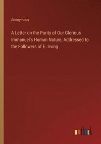 bokomslag A Letter on the Purity of Our Glorious Immanuel's Human Nature, Addressed to the Followers of E. Irving