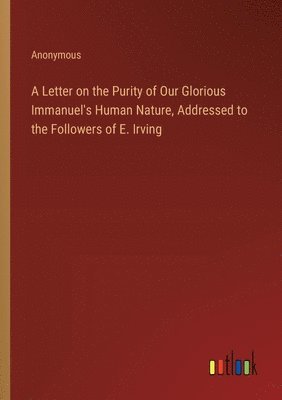 A Letter on the Purity of Our Glorious Immanuel's Human Nature, Addressed to the Followers of E. Irving 1