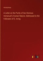 A Letter on the Purity of Our Glorious Immanuel's Human Nature, Addressed to the Followers of E. Irving 1