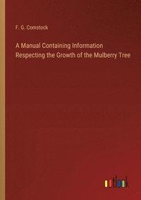 bokomslag A Manual Containing Information Respecting the Growth of the Mulberry Tree