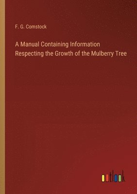 bokomslag Manual Containing Information Respecting the Growth of the Mulberry Tree