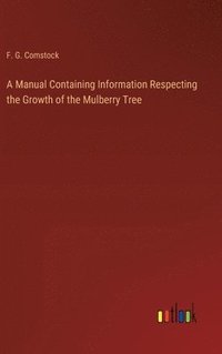 bokomslag A Manual Containing Information Respecting the Growth of the Mulberry Tree