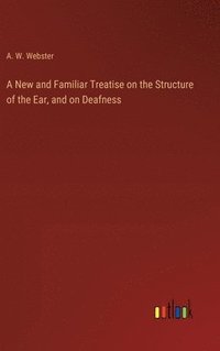 bokomslag New and Familiar Treatise on the Structure of the Ear, and on Deafness