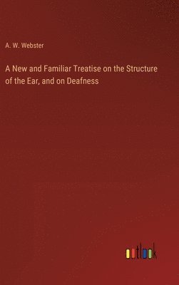 bokomslag A New and Familiar Treatise on the Structure of the Ear, and on Deafness