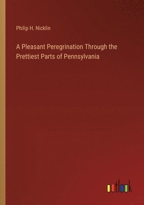 bokomslag A Pleasant Peregrination Through the Prettiest Parts of Pennsylvania