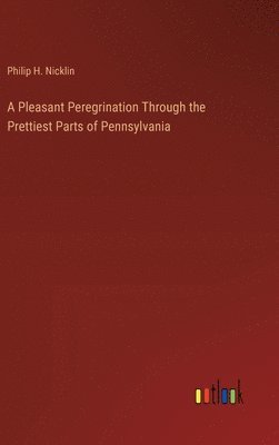 bokomslag A Pleasant Peregrination Through the Prettiest Parts of Pennsylvania