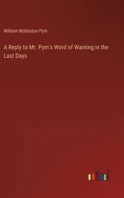 bokomslag A Reply to Mr. Pym's Word of Warning in the Last Days