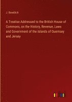 bokomslag A Treatise Addressed to the British House of Commons, on the History, Revenue, Laws and Government of the Islands of Guernsey and Jersey