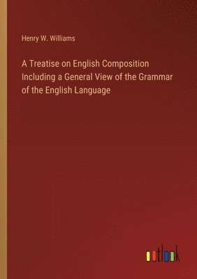 bokomslag A Treatise on English Composition Including a General View of the Grammar of the English Language