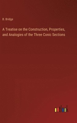 bokomslag Treatise on the Construction, Properties, and Analogies of the Three Conic Sections
