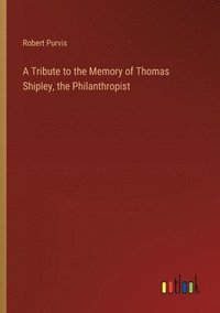 bokomslag A Tribute to the Memory of Thomas Shipley, the Philanthropist