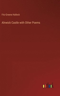 Fitz-Greene Halleck - Alnwick Castle with Other Poems, Inbunden