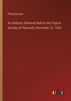 bokomslag An Address Delivered Before the Pilgrim Society of Plymouth, December 22, 1835