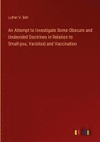 bokomslag An Attempt to Investigate Some Obscure and Undecided Doctrines in Relation to Small-pox, Varioloid and Vaccination