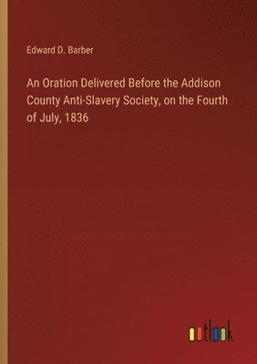 bokomslag Oration Delivered Before the Addison County Anti-Slavery Society, on the Fourth of July, 1836