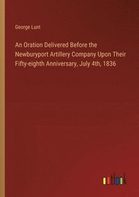 bokomslag An Oration Delivered Before the Newburyport Artillery Company Upon Their Fifty-eighth Anniversary, July 4th, 1836