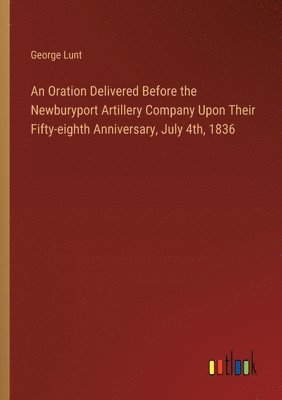 bokomslag Oration Delivered Before the Newburyport Artillery Company Upon Their Fifty-eighth Anniversary, July 4th, 1836