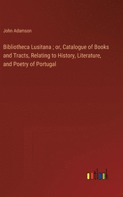 John Adamson - Bibliotheca Lusitana; or, Catalogue of Books and Tracts, Relating to History, Literature, and Poetry of Portugal, Inbunden