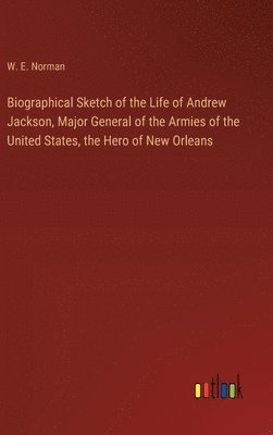 bokomslag Biographical Sketch of the Life of Andrew Jackson, Major General of the Armies of the United States, the Hero of New Orleans