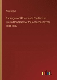 bokomslag Catalogue of Officers and Students of Brown University for the Academical Year 1836-1837