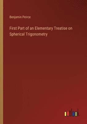 Benjamin Peirce - First Part of an Elementary Treatise on Spherical Trigonometry, Häftad