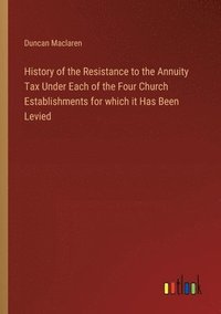 bokomslag History of the Resistance to the Annuity Tax Under Each of the Four Church Establishments for which it Has Been Levied