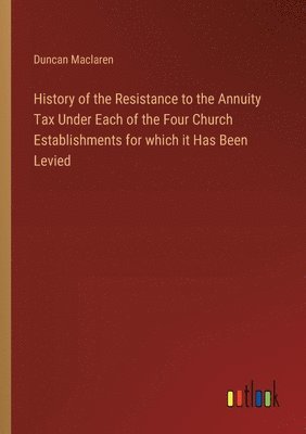 bokomslag History of the Resistance to the Annuity Tax Under Each of the Four Church Establishments for which it Has Been Levied