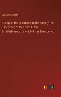 bokomslag History of the Resistance to the Annuity Tax Under Each of the Four Church Establishments for which it Has Been Levied