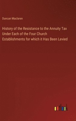 bokomslag History of the Resistance to the Annuity Tax Under Each of the Four Church Establishments for which it Has Been Levied