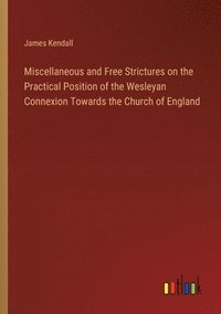 bokomslag Miscellaneous and Free Strictures on the Practical Position of the Wesleyan Connexion Towards the Church of England