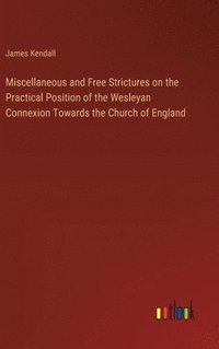 bokomslag Miscellaneous and Free Strictures on the Practical Position of the Wesleyan Connexion Towards the Church of England