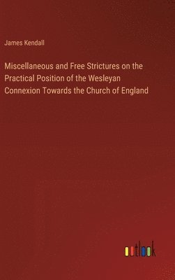 bokomslag Miscellaneous and Free Strictures on the Practical Position of the Wesleyan Connexion Towards the Church of England