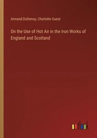 bokomslag On the Use of Hot Air in the Iron Works of England and Scotland