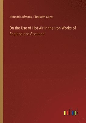 bokomslag On the Use of Hot Air in the Iron Works of England and Scotland