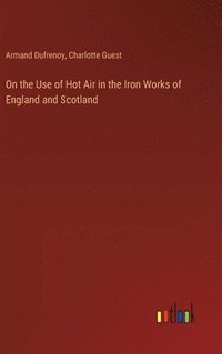 bokomslag On the Use of Hot Air in the Iron Works of England and Scotland