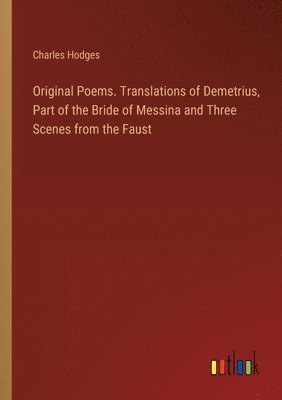 bokomslag Original Poems. Translations of Demetrius, Part of the Bride of Messina and Three Scenes from the Faust