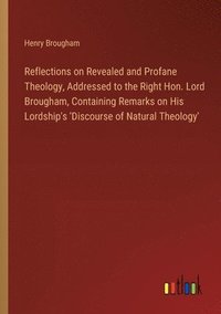 bokomslag Reflections on Revealed and Profane Theology, Addressed to the Right Hon. Lord Brougham, Containing Remarks on His Lordship's 'Discourse of Natural Th