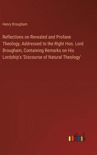 bokomslag Reflections on Revealed and Profane Theology, Addressed to the Right Hon. Lord Brougham, Containing Remarks on His Lordship's 'Discourse of Natural Th