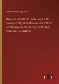 bokomslag Remarks Intended to Shew How Far Dr. Hampden May Have Been Misunderstood and Misrepresented During the Present Controversy at Oxford