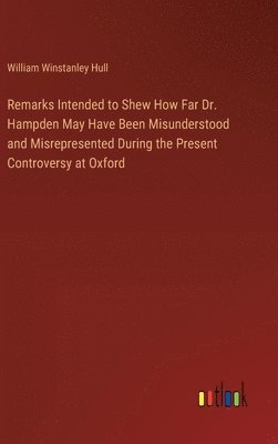 bokomslag Remarks Intended to Shew How Far Dr. Hampden May Have Been Misunderstood and Misrepresented During the Present Controversy at Oxford