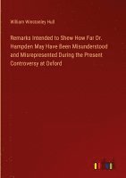 Remarks Intended to Shew How Far Dr. Hampden May Have Been Misunderstood and Misrepresented During the Present Controversy at Oxford 1