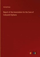 bokomslag Report of the Association for the Care of Coloured Orphans