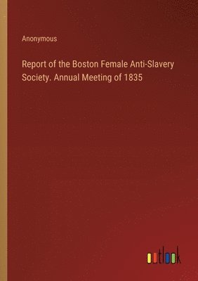 Report of the Boston Female Anti-Slavery Society. Annual Meeting of 1835 1