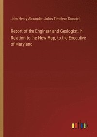 bokomslag Report of the Engineer and Geologist, in Relation to the New Map, to the Executive of Maryland