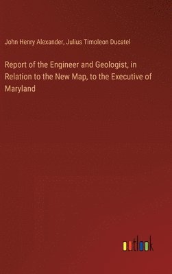 bokomslag Report of the Engineer and Geologist, in Relation to the New Map, to the Executive of Maryland